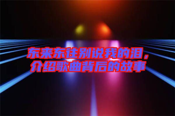 東來東往別說我的淚，介紹歌曲背后的故事