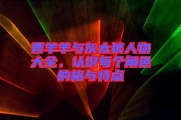 喜羊羊與灰太狼人物大全，認(rèn)識(shí)每個(gè)角色的格與特點(diǎn)