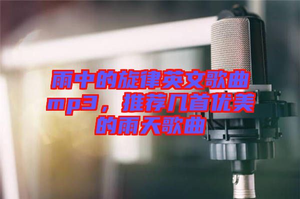 雨中的旋律英文歌曲mp3，推薦幾首優(yōu)美的雨天歌曲