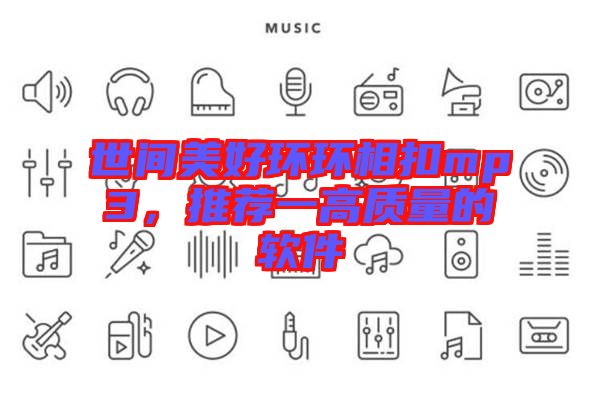 世間美好環(huán)環(huán)相扣mp3，推薦一高質(zhì)量的軟件