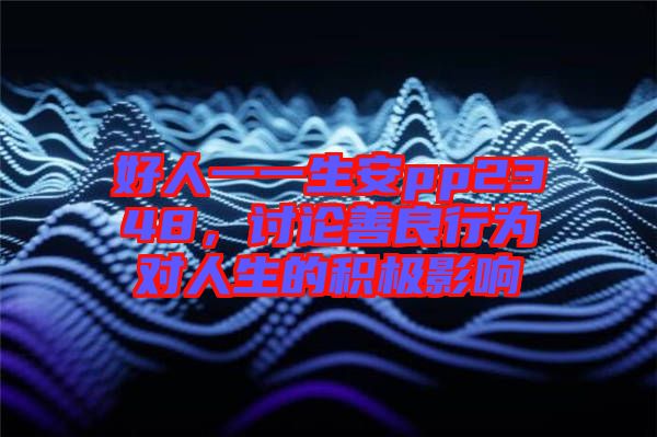 好人一一生安pp2348，討論善良行為對(duì)人生的積極影響