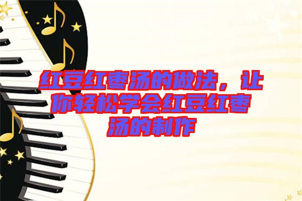 紅豆紅棗湯的做法，讓你輕松學會紅豆紅棗湯的制作