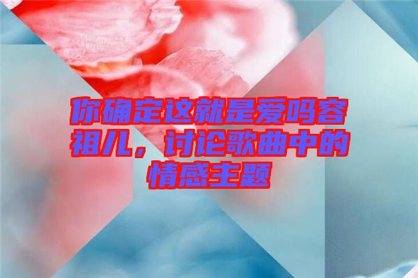你確定這就是愛嗎容祖兒，討論歌曲中的情感主題