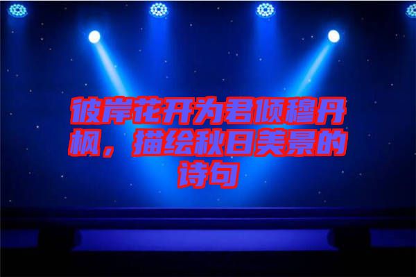 彼岸花開為君傾穆丹楓，描繪秋日美景的詩句