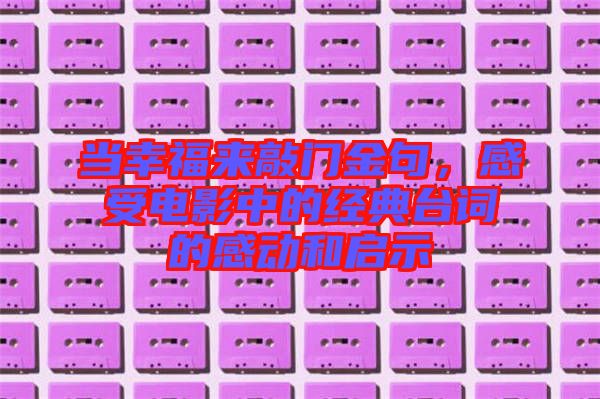當(dāng)幸福來敲門金句，感受電影中的經(jīng)典臺(tái)詞的感動(dòng)和啟示