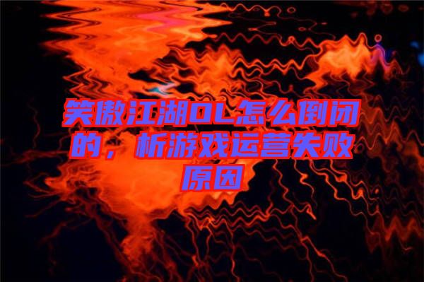 笑傲江湖OL怎么倒閉的，析游戲運營失敗原因