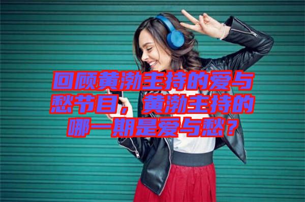 回顧黃渤主持的愛與愁節(jié)目，黃渤主持的哪一期是愛與愁？