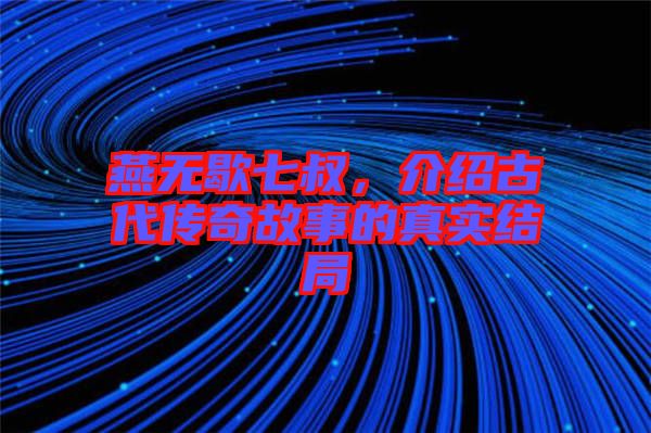 燕無歇七叔，介紹古代傳奇故事的真實(shí)結(jié)局