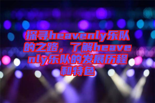 探尋heavenly樂隊(duì)的之路，了解heavenly樂隊(duì)的發(fā)展歷程和特色
