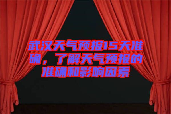 武漢天氣預(yù)報(bào)15天準(zhǔn)確，了解天氣預(yù)報(bào)的準(zhǔn)確和影響因素