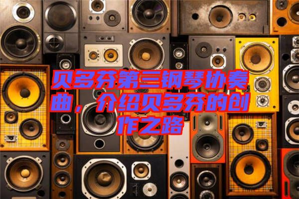 貝多芬第三鋼琴協(xié)奏曲，介紹貝多芬的創(chuàng)作之路