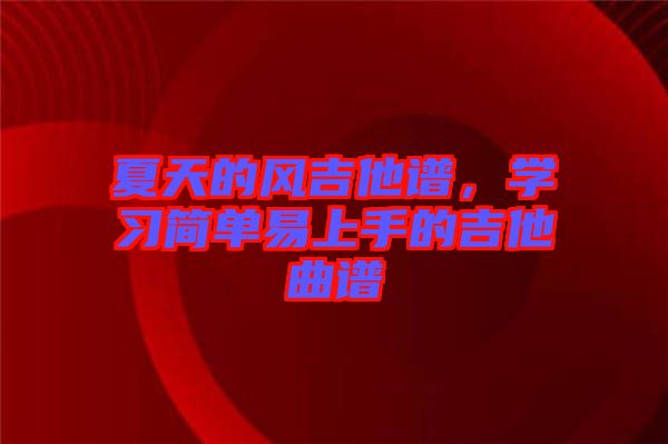 夏天的風(fēng)吉他譜，學(xué)習(xí)簡單易上手的吉他曲譜