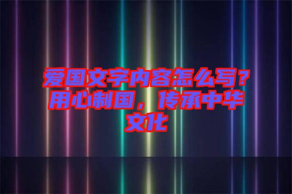 愛(ài)國(guó)文字內(nèi)容怎么寫？用心制國(guó)，傳承中華文化