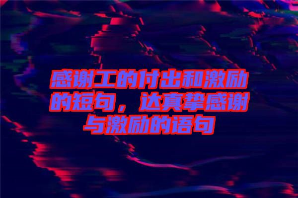 感謝工的付出和激勵(lì)的短句，達(dá)真摯感謝與激勵(lì)的語(yǔ)句