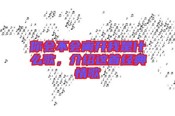 你會(huì)不會(huì)離開(kāi)我是什么歌，介紹這首經(jīng)典情歌