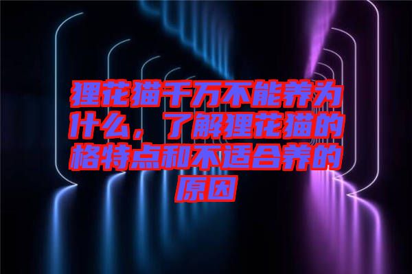 貍花貓千萬不能養(yǎng)為什么，了解貍花貓的格特點和不適合養(yǎng)的原因
