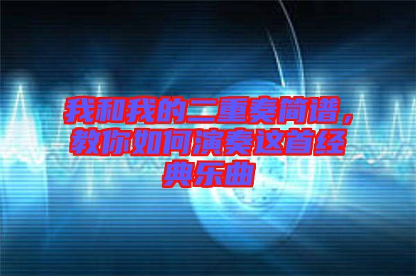 我和我的二重奏簡(jiǎn)譜，教你如何演奏這首經(jīng)典樂(lè)曲