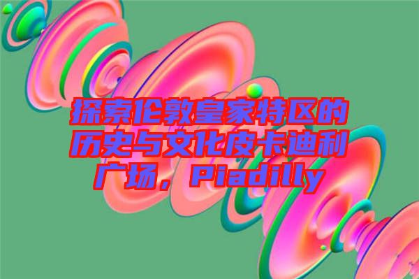 探索倫敦皇家特區(qū)的歷史與文化皮卡迪利廣場(chǎng)，Piadilly
