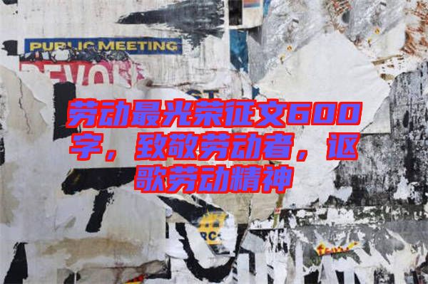 勞動(dòng)最光榮征文600字，致敬勞動(dòng)者，謳歌勞動(dòng)精神
