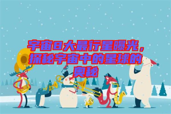 宇宙8大最行星曝光，探秘宇宙中的星球的奧秘