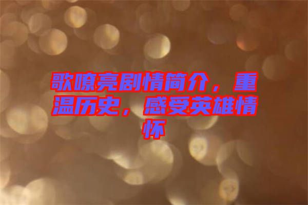 歌嘹亮劇情簡介，重溫歷史，感受英雄情懷