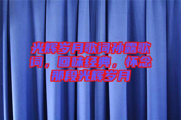 光輝歲月歌詞孫露歌詞，回味經(jīng)典，懷念那段光輝歲月