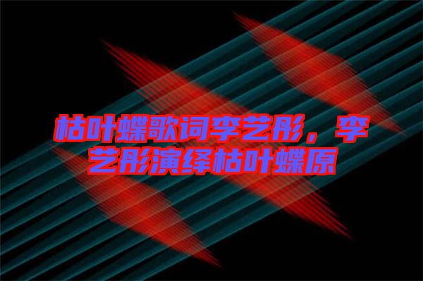 枯葉蝶歌詞李藝彤，李藝彤演繹枯葉蝶原
