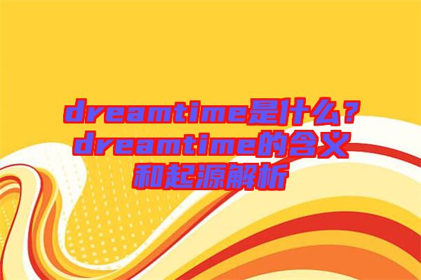 dreamtime是什么？dreamtime的含義和起源解析