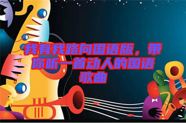 我有我路向國(guó)語版，帶你聽一首動(dòng)人的國(guó)語歌曲