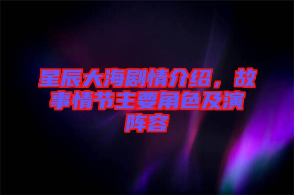 星辰大海劇情介紹，故事情節(jié)主要角色及演陣容
