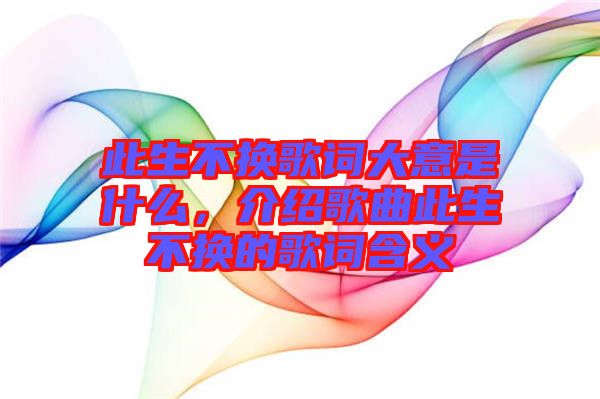 此生不換歌詞大意是什么，介紹歌曲此生不換的歌詞含義