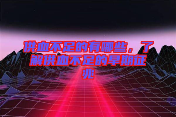 供血不足的有哪些，了解供血不足的早期征兆