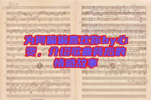 為何偏偏喜歡你by心雯，介紹歌曲背后的情感故事