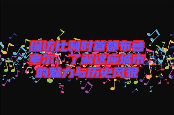 探訪比利時(shí)首都布魯塞爾，了解這座城市的魅力與歷史風(fēng)貌