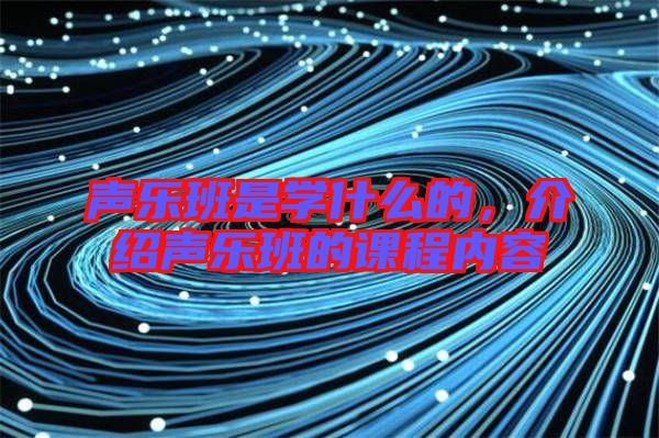 聲樂班是學(xué)什么的，介紹聲樂班的課程內(nèi)容