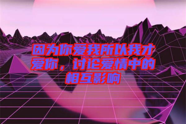 因?yàn)槟銗?ài)我所以我才愛(ài)你，討論愛(ài)情中的相互影響