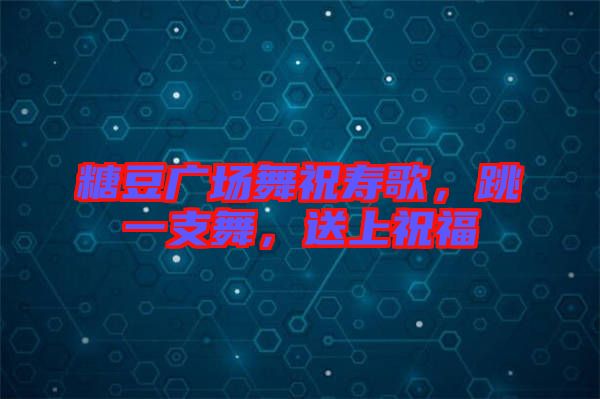 糖豆廣場舞祝壽歌，跳一支舞，送上祝福