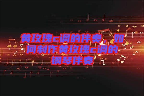 黃玫瑰c調(diào)的伴奏，如何制作黃玫瑰c調(diào)的鋼琴伴奏