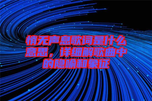 悄無(wú)聲息歌詞是什么意思，詳細(xì)解歌曲中的隱喻和象征