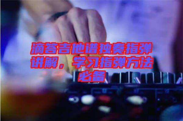 滴答吉他譜獨奏指彈講解，學習指彈方法必備