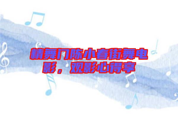 精舞門陳小春街舞電影，觀影心得享