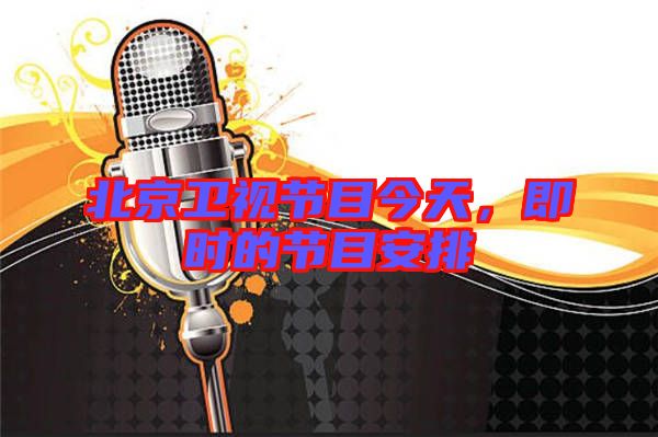北京衛(wèi)視節(jié)目今天，即時的節(jié)目安排