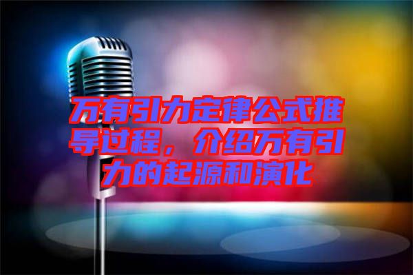 萬有引力定律公式推導過程，介紹萬有引力的起源和演化