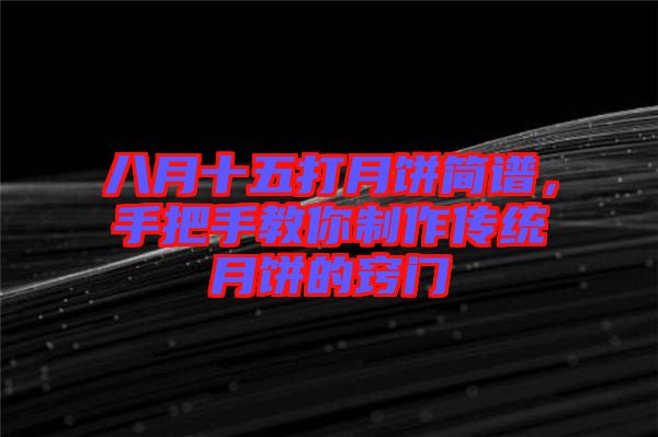八月十五打月餅簡(jiǎn)譜，手把手教你制作傳統(tǒng)月餅的竅門(mén)