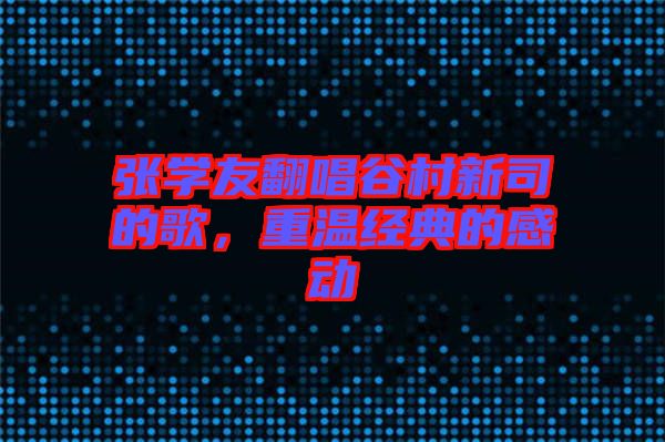 張學(xué)友翻唱谷村新司的歌，重溫經(jīng)典的感動