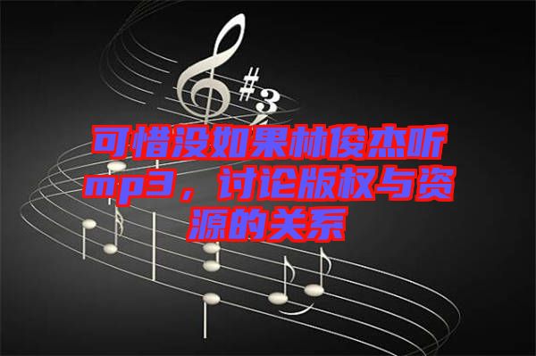 可惜沒如果林俊杰聽mp3，討論版權(quán)與資源的關(guān)系
