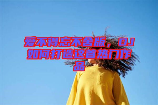 愛(ài)不得忘不舍版，DJ如何打造這首熱門(mén)作品