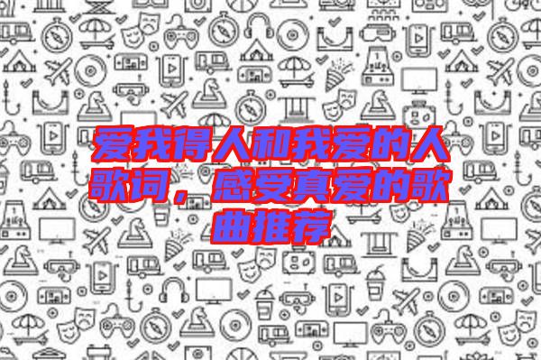 愛我得人和我愛的人歌詞，感受真愛的歌曲推薦