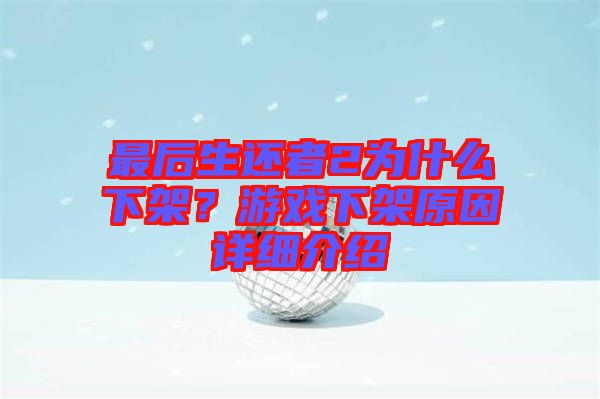 最后生還者2為什么下架？游戲下架原因詳細介紹
