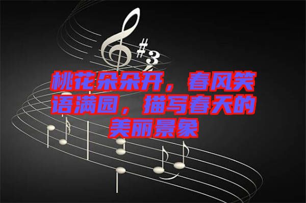 桃花朵朵開(kāi)，春風(fēng)笑語(yǔ)滿園，描寫(xiě)春天的美麗景象